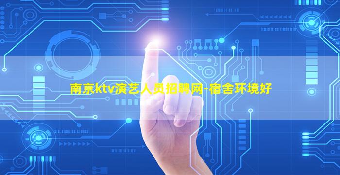 南京ktv演艺人员招聘网-宿舍环境好