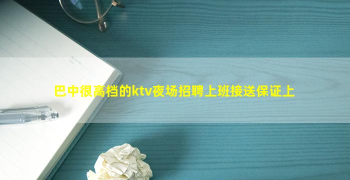 巴中很高档的ktv夜场招聘上班接送保证上
